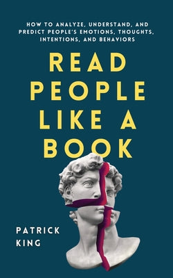 Book cover of Read People Like a Book: How to Analyze, Understand, and Predict People's Emotions, Thoughts, Intentions, and Behaviors by King, Patrick