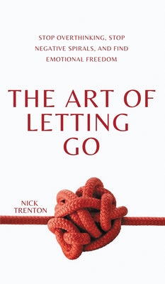 Book cover of The Art of Letting Go: Stop Overthinking, Stop Negative Spirals, and Find Emotional Freedom by Trenton, Nick