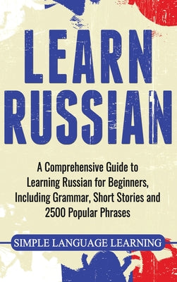 Learn Russian: A Comprehensive Guide to Learning Russian for Beginners, Including Grammar, Short Stories and 2500 Popular Phrases by Simple Language Learning book cover