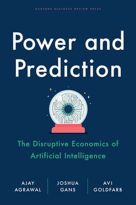 Power and Prediction: The Disruptive Economics of Artificial Intelligence by Agrawal, Ajay book cover