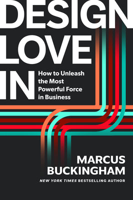 Book cover of Design Love in: How to Unleash the Most Powerful Force in Business by Buckingham, Marcus