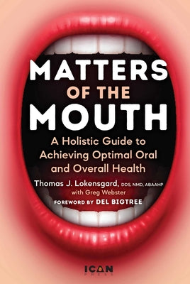 Matters of the Mouth: A Holistic Guide to Achieving Optimal Oral and Overall Health by Thomas J. Lokensgard book cover