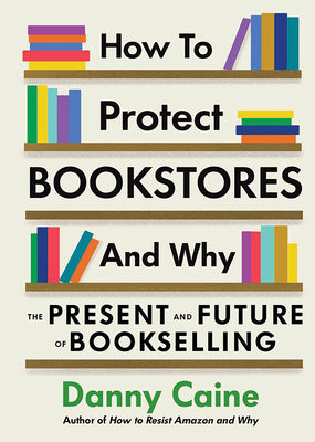 How to Protect Bookstores and Why: The Present and Future of Bookselling by Caine, Danny book cover