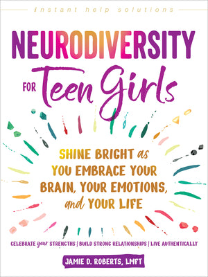 Neurodiversity for Teen Girls: Shine Bright as You Embrace Your Brain, Your Emotions, and Your Life by Roberts, Jamie D. book cover