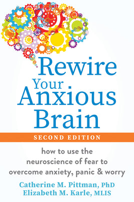Rewire Your Anxious Brain: How to Use the Neuroscience of Fear to Overcome Anxiety, Panic, and Worry by Pittman, Catherine M. book cover