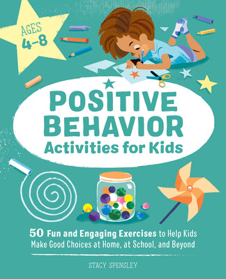 Positive Behavior Activities for Kids: 50 Fun and Engaging Exercises to Help Kids Make Good Choices at Home, at School, and Beyond by Spensley, Stacy book cover