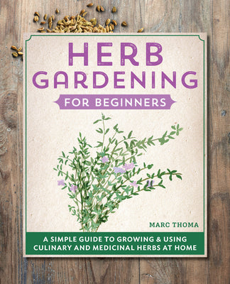 Book cover of Herb Gardening for Beginners: A Simple Guide to Growing & Using Culinary and Medicinal Herbs at Home by Thoma, Marc
