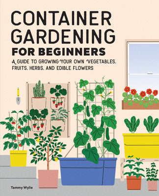 Container Gardening for Beginners: A Guide to Growing Your Own Vegetables, Fruits, Herbs, and Edible Flowers by Wylie, Tammy book cover