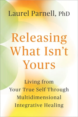 Releasing What Isn't Yours: Living from Your True Self Through Multidimensional Integrative Healing by Laurel Parnell book cover