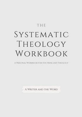 Systematic Theology Workbook: An Exercise in Doctrinal Understanding and Reflection: For Christians and Theologians Who Want to Develop and Discover by A. Writer and the Word book cover