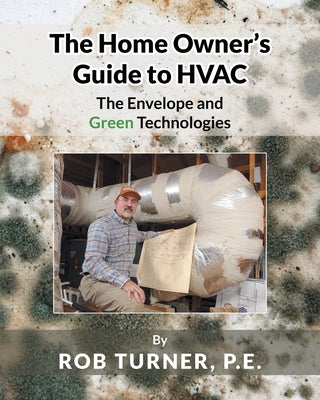 Book cover of The Home Owner's Guide to HVAC: The Envelope and Green Technologies by P. E., Rob Turner