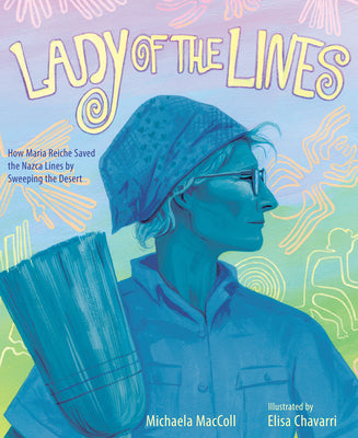 Lady of the Lines: How Maria Reiche Saved the Nazca Lines by Sweeping the Desert by Michaela MacColl book cover