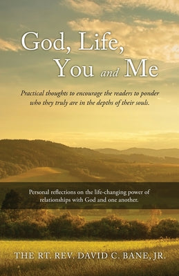 Book cover of God, Life, You and Me: Practical thoughts to encourage the readers to ponder who they truly are in the depths of their souls. by Bane, The Rt David C., Jr.