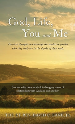 Book cover of God, Life, You and Me: Practical thoughts to encourage the readers to ponder who they truly are in the depths of their souls. by Bane, The Rt David C., Jr.