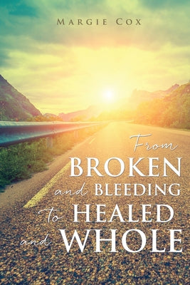 From BROKEN and BLEEDING to HEALED and WHOLE by Margie Cox book cover