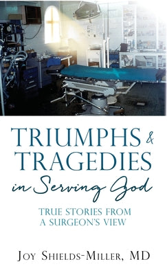Triumphs & Tragedies in Serving God: True Stories from a Surgeon's View by Joy D. Shields-Miller book cover