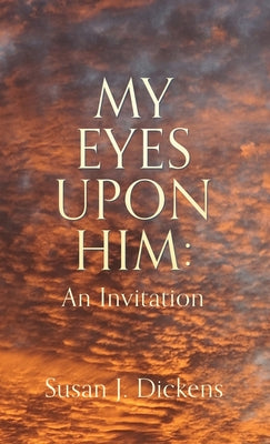 Book cover of My Eyes Upon Him: An Invitation by Dickens, Susan J.