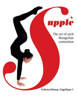 Supple: The art of arch - Mongolian contortion by Erdenechimeg-Angelique J book cover