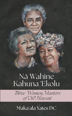 Na Wahine Kahuna: Three Women Masters of Old Hawaii by Maka'ala Yates DC book cover