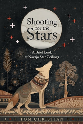 Shooting for the Stars: A Brief Look at Navajo Star Ceilings by Tom Christian book cover