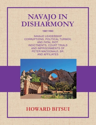 Navajo in Disharmony: Navajo Leadership Corruptions, Political Turmoil and Fatal Riot. Indictments, Court Trials and Imprisonments of Peter Macdonald, by Howard Bitsui book cover