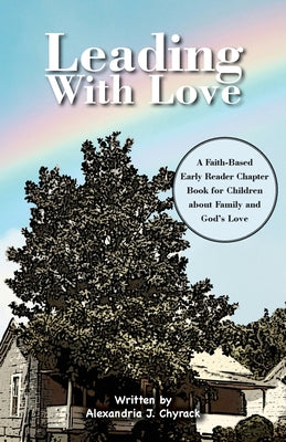 Leading with Love: A Faith-Based Early Reader Chapter Book for Children about Family and God's Love by Alexandria J. Chyrack book cover