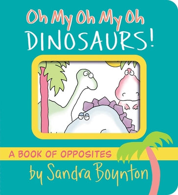 Book cover of Oh My Oh My Oh Dinosaurs!: A Book of Opposites by Boynton, Sandra
