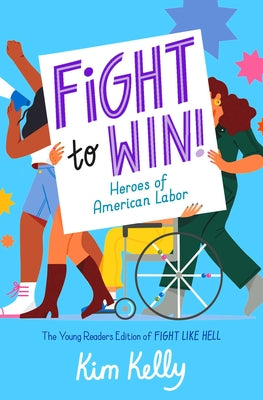 Fight to Win!: Heroes of American Labor (the Young Readers Edition of Fight Like Hell) by Kim Kelly book cover