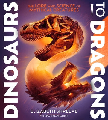 Dinosaurs to Dragons: The Lore and Science of Mythical Creatures by Shreeve, Elizabeth book cover