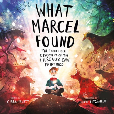 What Marcel Found: The Incredible Discovery of the Lascaux Cave Paintings by Cedar Pruitt book cover