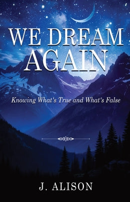 We Dream Again: Knowing What's True and What's False by J. Alison book cover