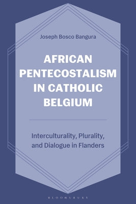 African Pentecostalism in Catholic Belgium: Interculturality, Plurality, and Dialogue in Flanders by Joseph Bosco Bangura book cover
