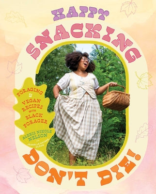 Happy Snacking, Don't Die!: Foraging and Vegan Recipes with Black Forager (a Cookbook) by Nelson, Alexis Nikole book cover