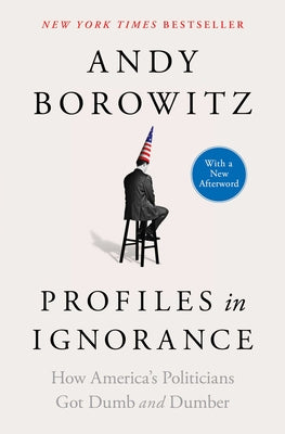 Book cover of Profiles in Ignorance: How America's Politicians Got Dumb and Dumber by Borowitz, Andy