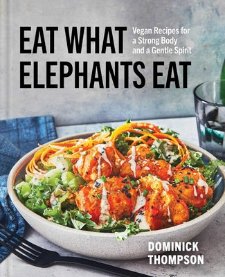 Book cover of Eat What Elephants Eat: Vegan Recipes for a Strong Body and a Gentle Spirit (a Cookbook) by Thompson, Dominick