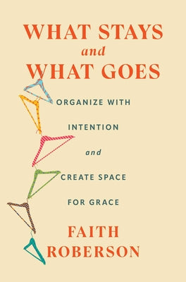 Book cover of What Stays and What Goes: Organize with Intention and Create Space for Grace by Roberson, Faith