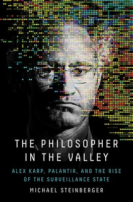 Book cover of The Philosopher in the Valley: Alex Karp, Palantir, and the Rise of the Surveillance State by Steinberger, Michael
