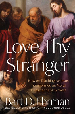 Book cover of Love Thy Stranger: How the Teachings of Jesus Transformed the Moral Conscience of the West by Ehrman, Bart D.