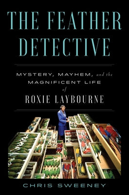 Book cover of The Feather Detective: Mystery, Mayhem, and the Magnificent Life of Roxie Laybourne by Sweeney, Chris