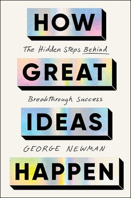 Book cover of How Great Ideas Happen: The Hidden Steps Behind Breakthrough Success by Newman, George