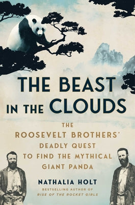 Book cover of The Beast in the Clouds: The Roosevelt Brothers' Deadly Quest to Find the Mythical Giant Panda by Holt, Nathalia