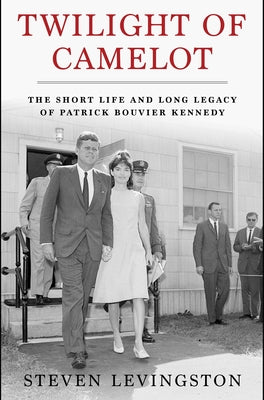 Book cover of Twilight of Camelot: The Short Life and Long Legacy of Patrick Bouvier Kennedy by Levingston, Steven