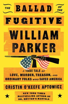 The Ballad of the Fugitive William Parker: A True Tale of Love, Murder, Treason, and Ordinary Folks Who Saved America by Aptowicz, Cristin O'Keefe book cover