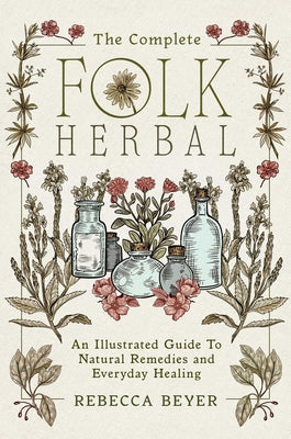 Book cover of The Complete Folk Herbal: An Illustrated Guide to Natural Remedies and Everyday Healing by Beyer, Rebecca