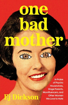 Book cover of One Bad Mother: In Praise of Psycho Housewives, Stage Parents, Momfluencers, and Other Women We Love to Hate by Dickson, Ej