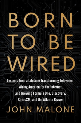Born to Be Wired: Lessons from a Lifetime Transforming Television, Wiring America for the Internet, and Growing Formula One, Discovery, Sirius XM, and by John Malone book cover