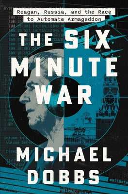 The Six Minute War: Reagan, Russia, and the Race to Automate Armageddon by Michael Dobbs book cover