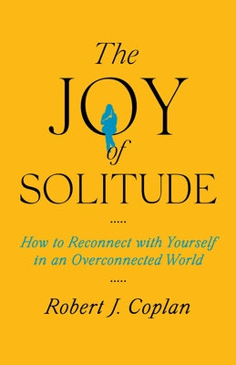 Book cover of The Joy of Solitude: How to Reconnect with Yourself in an Overconnected World by Coplan, Robert J.