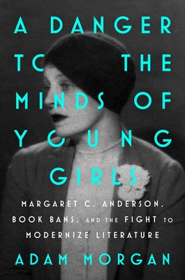 Book cover of A Danger to the Minds of Young Girls: Margaret C. Anderson, Book Bans, and the Fight to Modernize Literature by Morgan, Adam