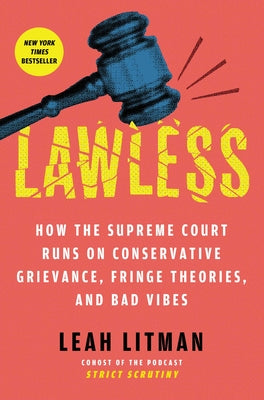 Book cover of Lawless: How the Supreme Court Runs on Conservative Grievance, Fringe Theories, and Bad Vibes by Litman, Leah